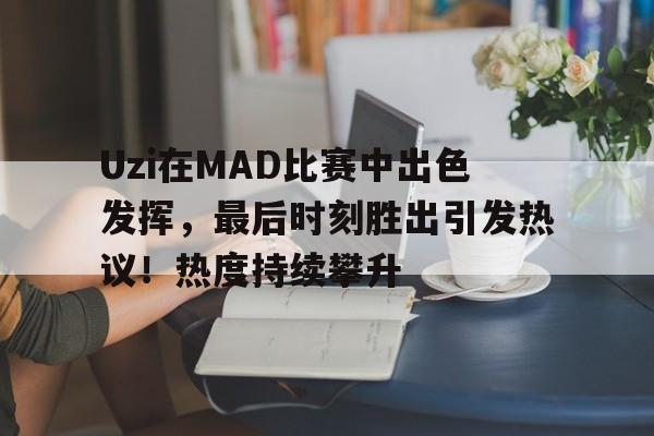 爱游戏app-Uzi在MAD比赛中出色发挥，最后时刻胜出引发热议！热度持续攀升(如何在比赛中发挥出最好的水平)