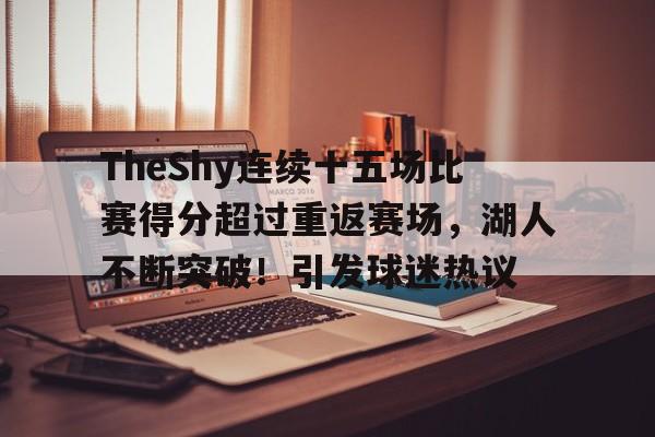 爱游戏app-TheShy连续十五场比赛得分超过重返赛场，湖人不断突破！引发球迷热议的简单介绍