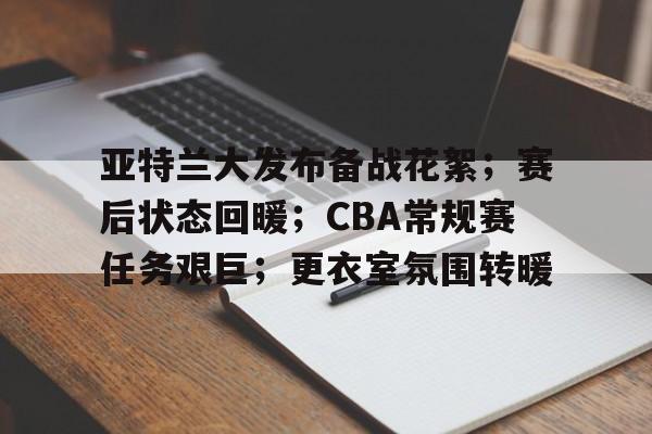 爱游戏官网-关于亚特兰大发布备战花絮；赛后状态回暖；CBA常规赛任务艰巨；更衣室氛围转暖的信息